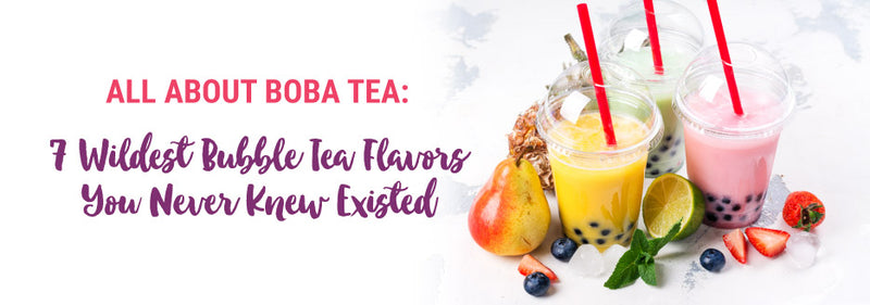 7 Wildest Bubble Tea Flavors You Never Knew Existed